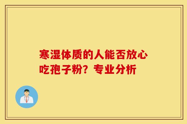 寒湿体质的人能否放心吃孢子粉？专业分析