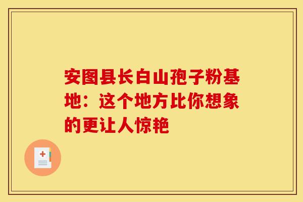 安图县长白山孢子粉基地：这个地方比你想象的更让人惊艳