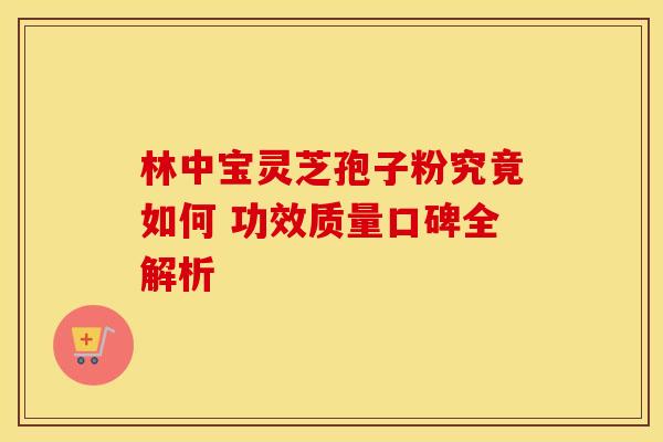 林中宝灵芝孢子粉究竟如何 功效质量口碑全解析
