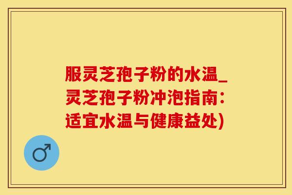服灵芝孢子粉的水温_灵芝孢子粉冲泡指南：适宜水温与健康益处)