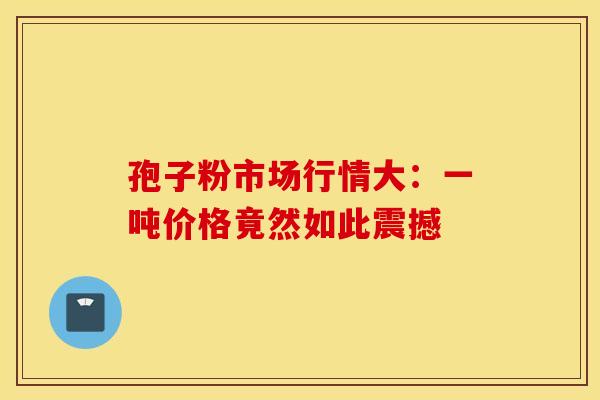 孢子粉市场行情大：一吨价格竟然如此震撼