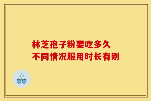 林芝孢子粉要吃多久 不同情况服用时长有别