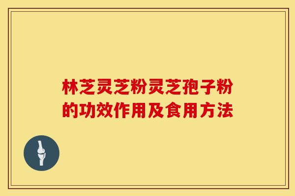 林芝灵芝粉灵芝孢子粉的功效作用及食用方法
