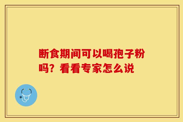 断食期间可以喝孢子粉吗?看看专家怎么说 断食期间可以喝孢子粉吗?看看专家怎么说