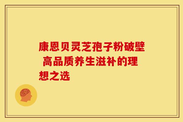 康恩贝灵芝孢子粉破壁 高品质养生滋补的理想之选