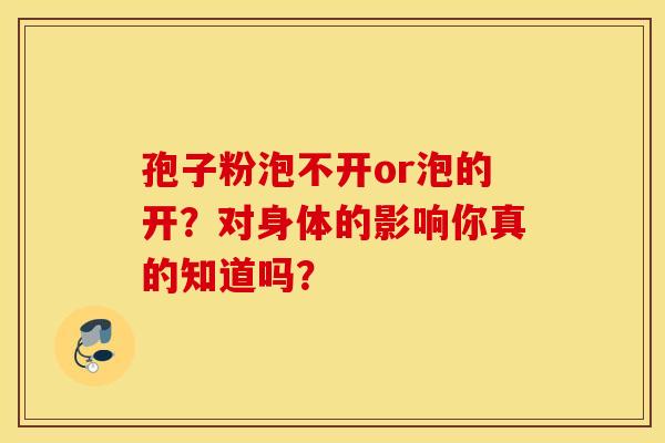 孢子粉泡不开or泡的开？对身体的影响你真的知道吗？