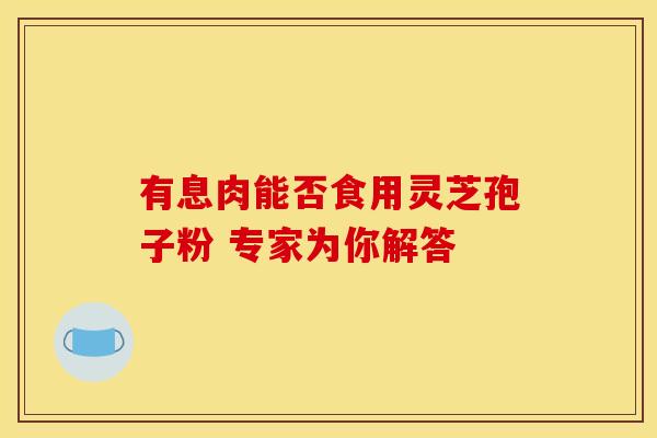 有息肉能否食用灵芝孢子粉 专家为你解答