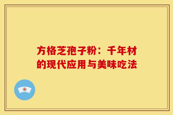 方格芝孢子粉：千年材的现代应用与美味吃法