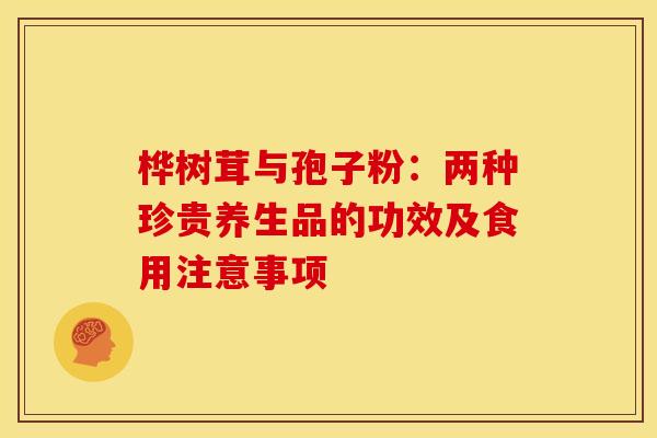 桦树茸与孢子粉：两种珍贵养生品的功效及食用注意事项