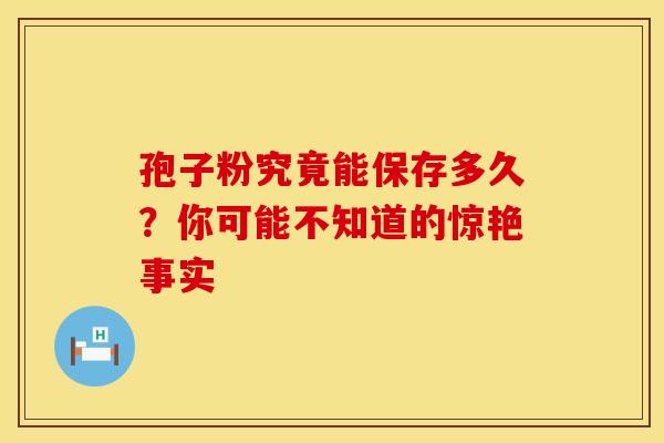 孢子粉究竟能保存多久？你可能不知道的惊艳事实