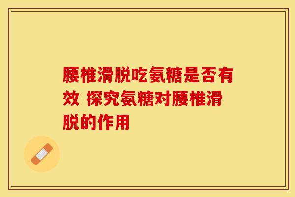 腰椎滑脱吃氨糖是否有效 探究氨糖对腰椎滑脱的作用