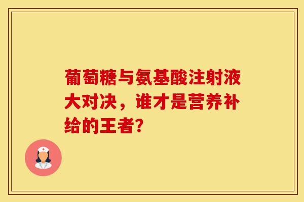 葡萄糖与氨基酸注射液大对决，谁才是营养补给的王者？
