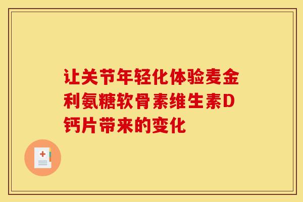 让关节年轻化体验麦金利氨糖软骨素维生素D钙片带来的变化