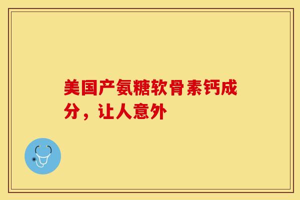 美国产氨糖软骨素钙成分，让人意外
