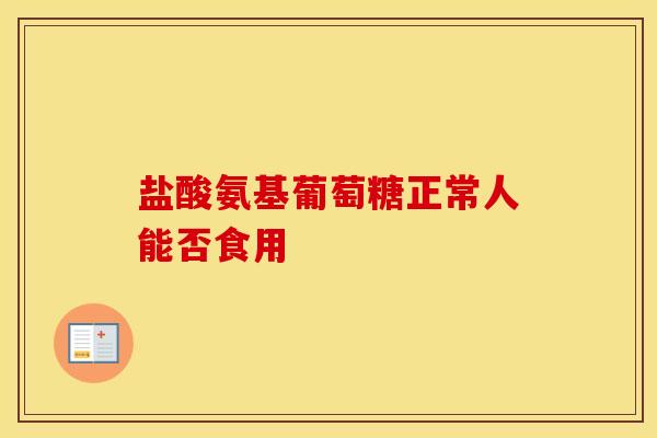 盐酸氨基葡萄糖正常人能否食用