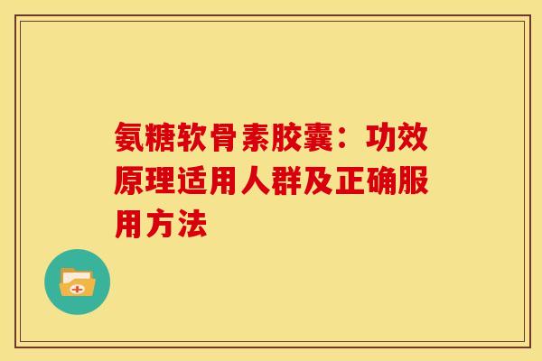 氨糖软骨素胶囊:功效原理适用人群及正确服用方法 氨糖软骨素胶囊:功效原理适用人群及正确服用方法