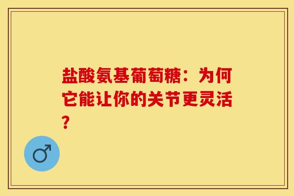 盐酸氨基葡萄糖：为何它能让你的关节更灵活？