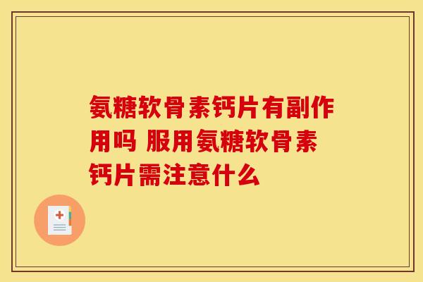 氨糖软骨素钙片有副作用吗 服用氨糖软骨素钙片需注意什么