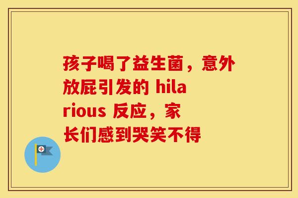 孩子喝了益生菌，意外放屁引发的 hilarious 反应，家长们感到哭笑不得