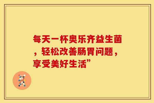 每天一杯奥乐齐益生菌，轻松改善肠胃问题，享受美好生活”