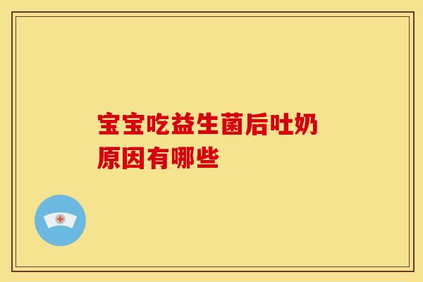 宝宝吃益生菌后吐奶 原因有哪些 宝宝吃益生菌后吐奶 原因有哪些
