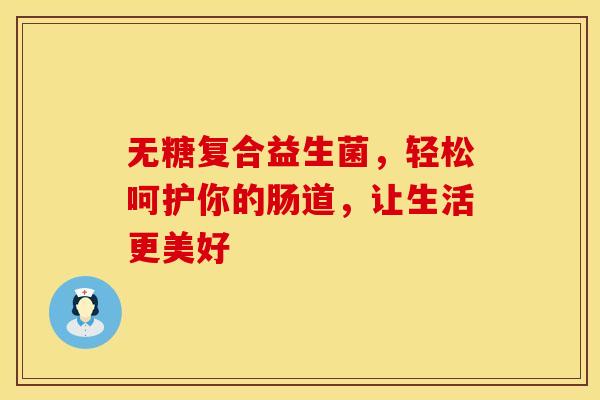 无糖复合益生菌，轻松呵护你的肠道，让生活更美好