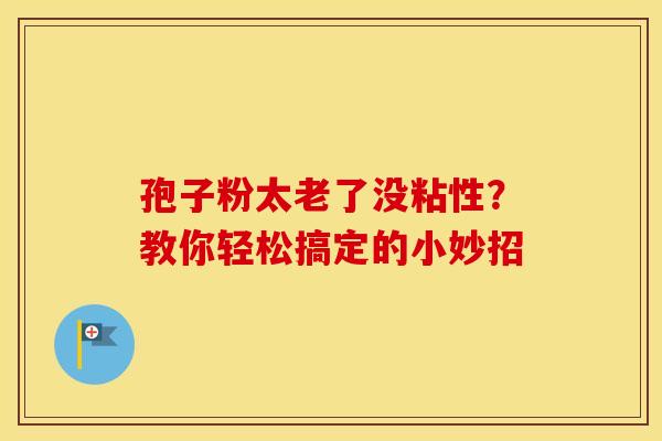 孢子粉太老了没粘性？教你轻松搞定的小妙招