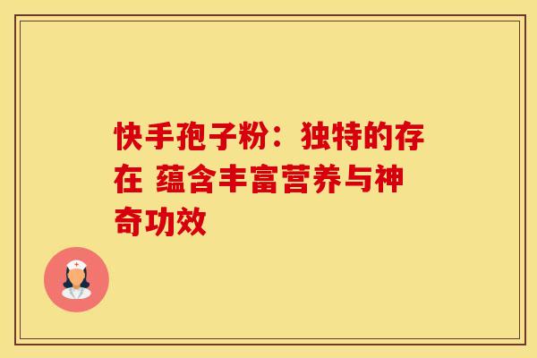 快手孢子粉：独特的存在 蕴含丰富营养与神奇功效