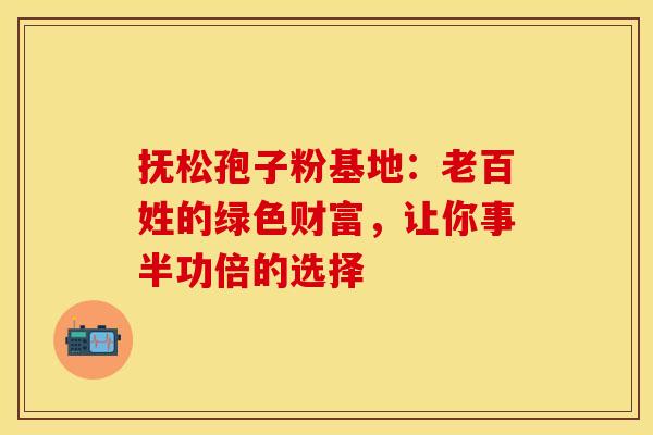 抚松孢子粉基地：老百姓的绿色财富，让你事半功倍的选择