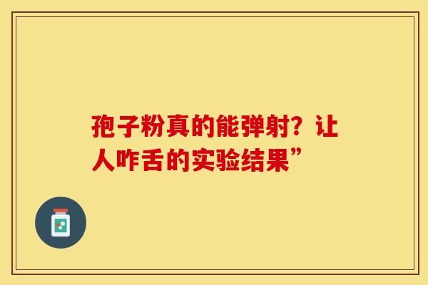 孢子粉真的能弹射？让人咋舌的实验结果”