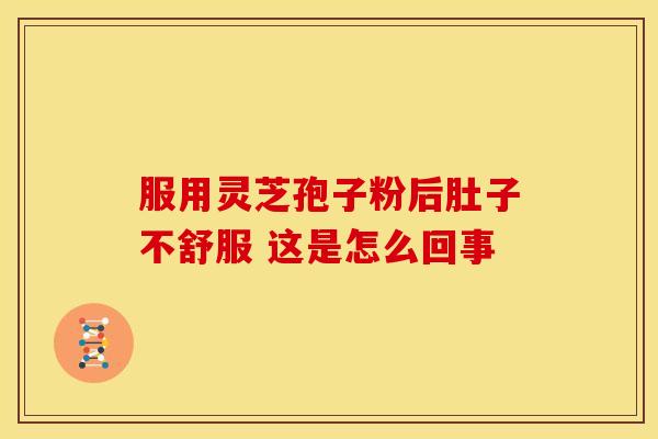 服用灵芝孢子粉后肚子不舒服 这是怎么回事