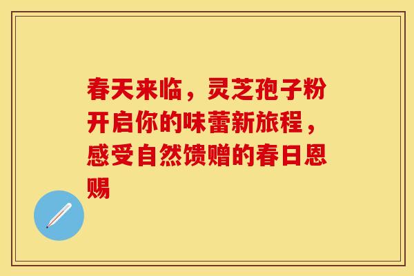 春天来临，灵芝孢子粉开启你的味蕾新旅程，感受自然馈赠的春日恩赐