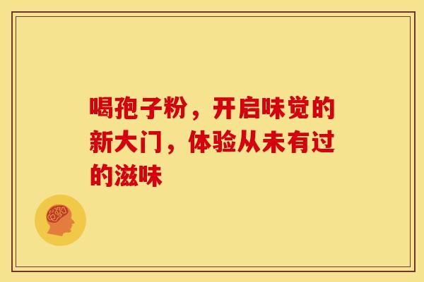 喝孢子粉，开启味觉的新大门，体验从未有过的滋味