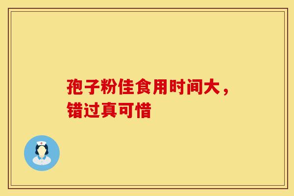 孢子粉佳食用时间大，错过真可惜