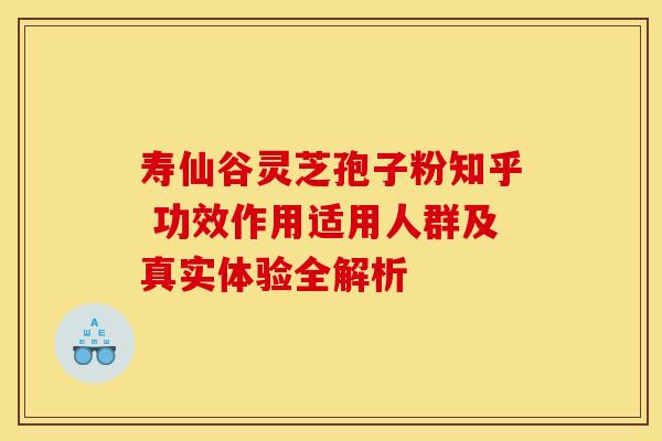 寿仙谷灵芝孢子粉知乎 功效作用适用人群及真实体验全解析