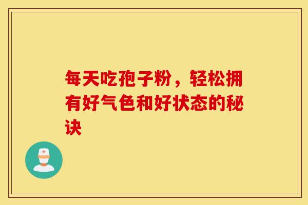 每天吃孢子粉，轻松拥有好气色和好状态的秘诀