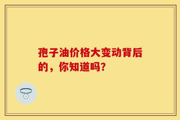 孢子油价格大变动背后的，你知道吗？