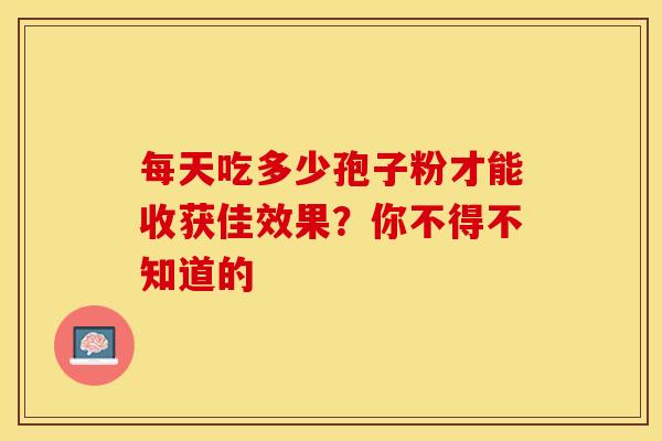 每天吃多少孢子粉才能收获佳效果？你不得不知道的