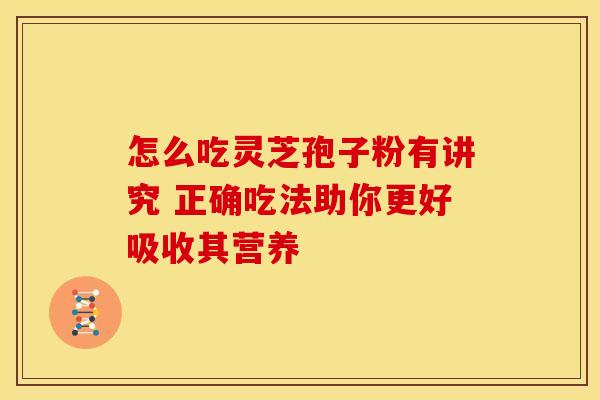 怎么吃灵芝孢子粉有讲究 正确吃法助你更好吸收其营养
