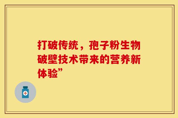 打破传统，孢子粉生物破壁技术带来的营养新体验”