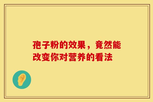 孢子粉的效果，竟然能改变你对营养的看法
