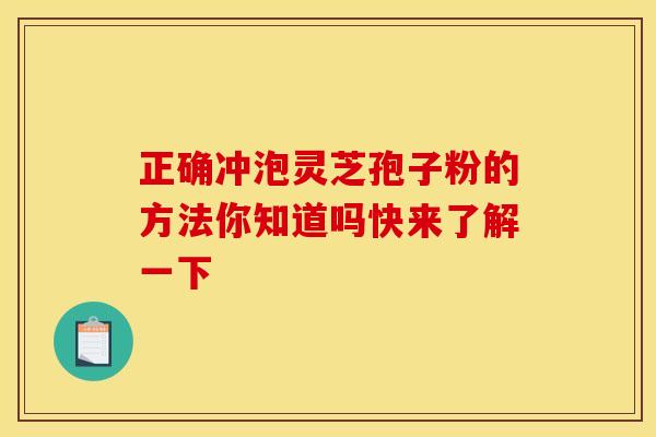 正确冲泡灵芝孢子粉的方法你知道吗快来了解一下