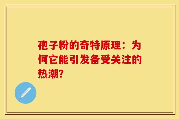 孢子粉的奇特原理：为何它能引发备受关注的热潮？