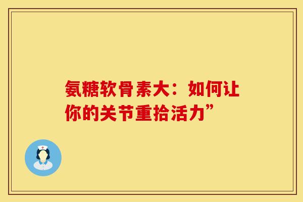 氨糖软骨素大：如何让你的关节重拾活力”
