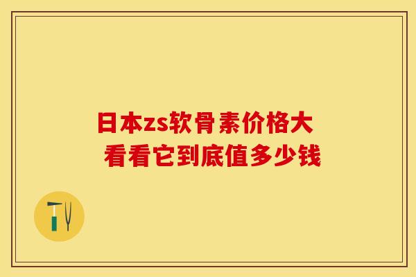 日本zs软骨素价格大 看看它到底值多少钱