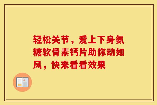 轻松关节，爱上下身氨糖软骨素钙片助你动如风，快来看看效果