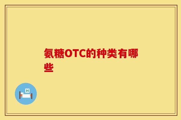 氨糖OTC的种类有哪些