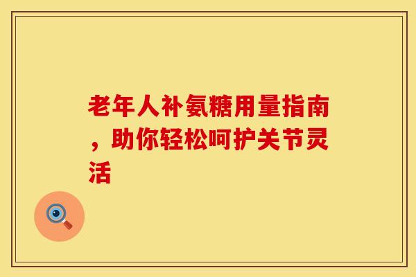 老年人补氨糖用量指南，助你轻松呵护关节灵活
