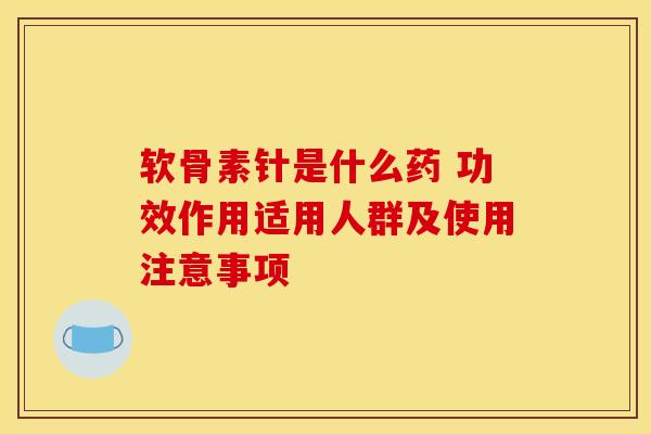 软骨素针是什么药 功效作用适用人群及使用注意事项