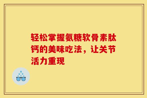 轻松掌握氨糖软骨素肽钙的美味吃法，让关节活力重现